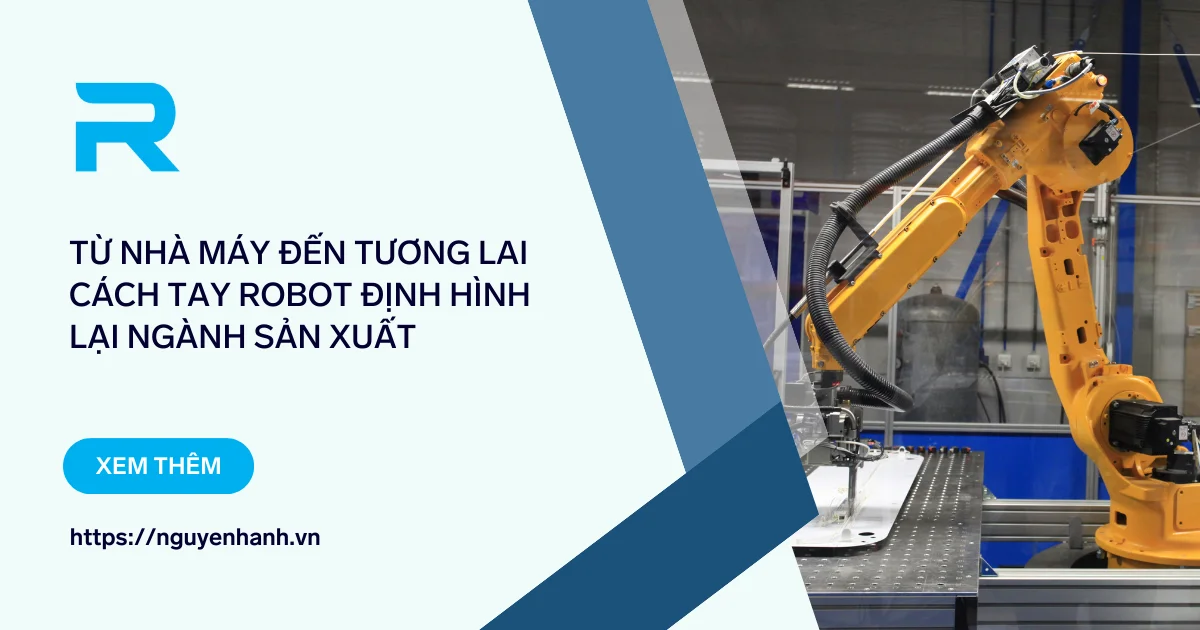 Từ nhà máy đến tương lai Cách tay robot định hình lại ngành sản xuất
