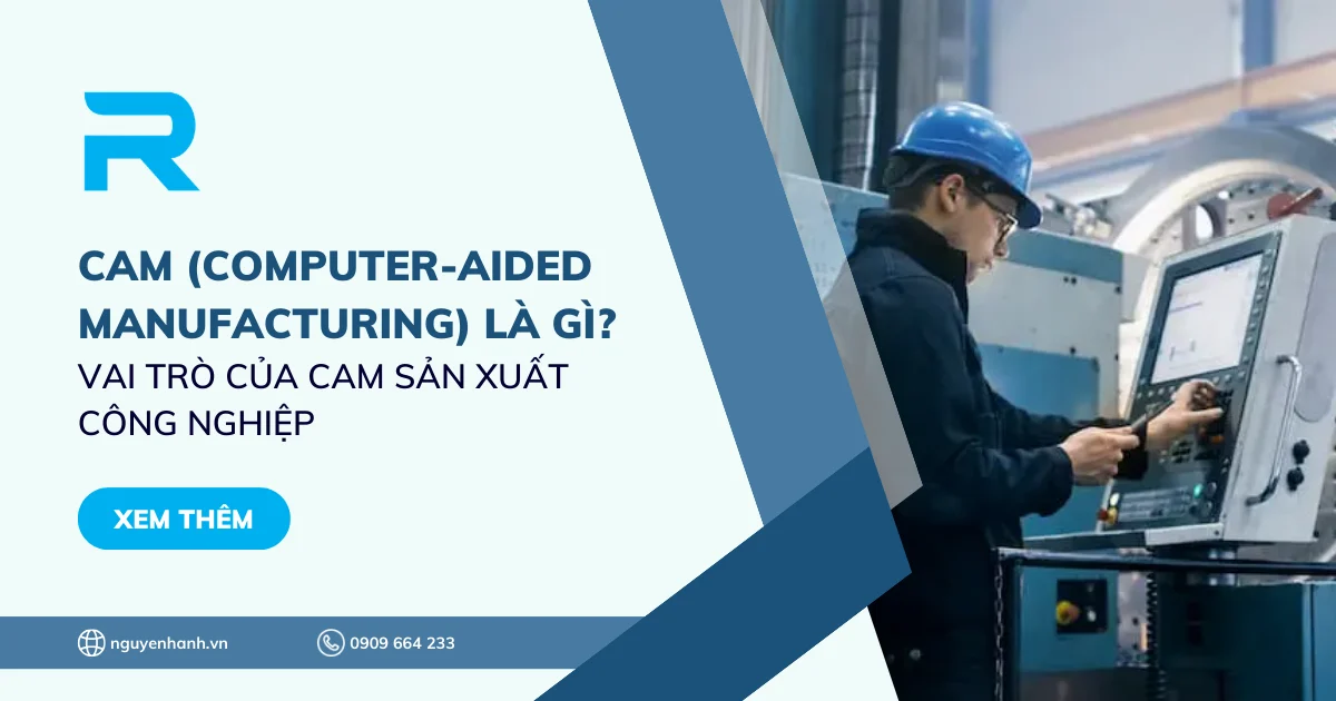 CAM (Computer-Aided Manufacturing) là gì? Vai trò của CAM sản xuất công nghiệp