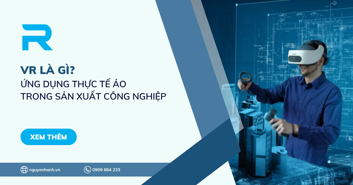 VR là gì? Ứng dụng thực tế ảo trong sản xuất công nghiệp